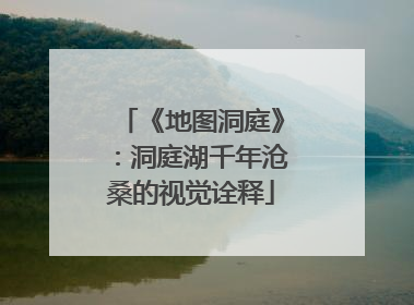《地图洞庭》：洞庭湖千年沧桑的视觉诠释