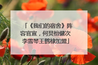《我们的宿舍》阵容官宣，何炅檀健次李雪琴王鹤棣加盟