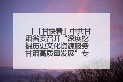 「甘快看」中共甘肃省委召开“深度挖掘历史文化资源服务甘肃高质量发展”专题协商座谈会 胡昌升主持并讲话