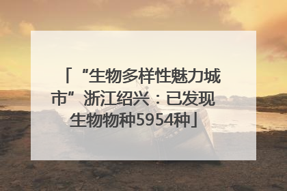 “生物多样性魅力城市”浙江绍兴：已发现生物物种5954种