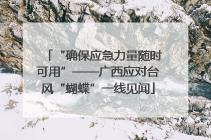 “确保应急力量随时可用”——广西应对台风“蝴蝶”一线见闻