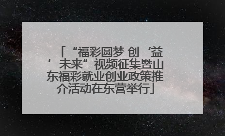“福彩圆梦 创‘益’未来”视频征集暨山东福彩就业创业政策推介活动在东营举行