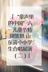 “童声里的中国”六一儿童节特别策划 山东省中小学生合唱展演（二）