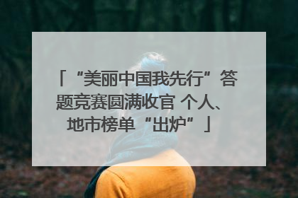 “美丽中国我先行”答题竞赛圆满收官 个人、地市榜单“出炉”