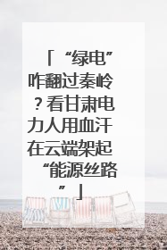 “绿电”咋翻过秦岭？看甘肃电力人用血汗在云端架起“能源丝路”