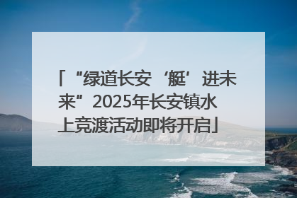“绿道长安‘艇’进未来”2025年长安镇水上竞渡活动即将开启