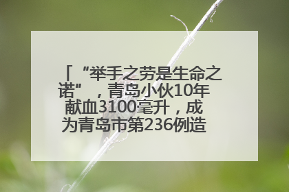 “举手之劳是生命之诺”，青岛小伙10年献血3100毫升，成为青岛市第236例造血干细胞捐献者