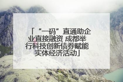 “一码”直通助企业直接融资 成都举行科技创新债券赋能实体经济活动