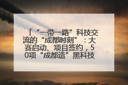 “一带一路”科技交流的“成都时刻”：大赛启动、项目签约，50项“成都造”黑科技吸引多国客商