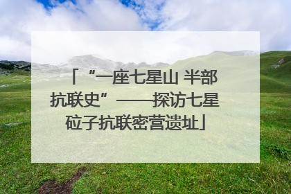 “一座七星山 半部抗联史”——探访七星砬子抗联密营遗址
