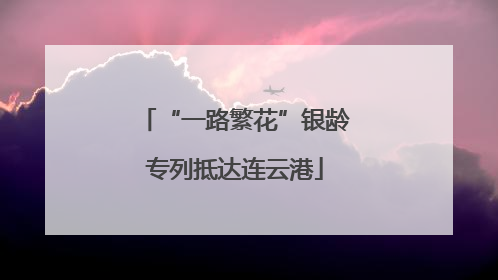 “一路繁花”银龄专列抵达连云港