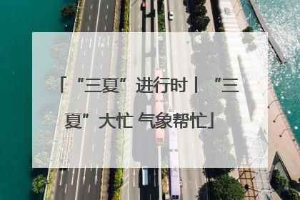 “三夏”进行时丨“三夏”大忙 气象帮忙