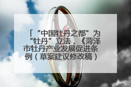 “中国牡丹之都”为“牡丹”立法，《菏泽市牡丹产业发展促进条例（草案建议修改稿）》公开征求意见