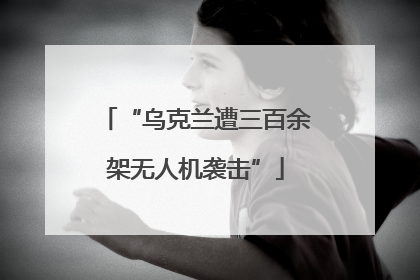“乌克兰遭三百余架无人机袭击”