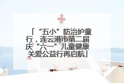 “五小”防治护童行，连云港市第二届庆“六一”儿童健康关爱公益行再启航