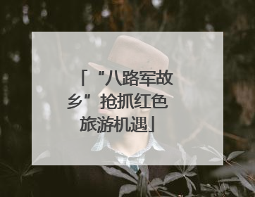“八路军故乡”抢抓红色旅游机遇