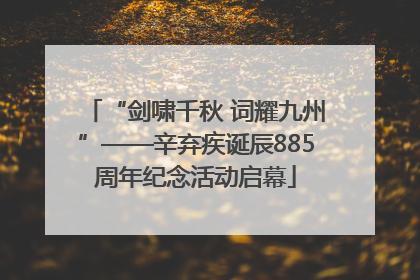 “剑啸千秋 词耀九州”——辛弃疾诞辰885周年纪念活动启幕