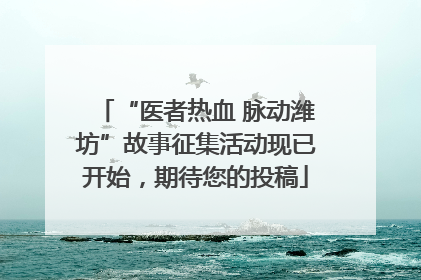 “医者热血 脉动潍坊”故事征集活动现已开始，期待您的投稿