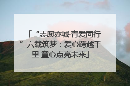 “志愿亦城·青爱同行”六载筑梦：爱心跨越千里 童心点亮未来