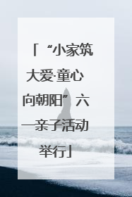 “小家筑大爱·童心向朝阳”六一亲子活动举行