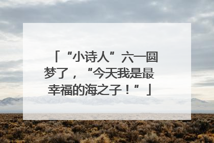 “小诗人”六一圆梦了，“今天我是最幸福的海之子！”
