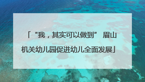 “我，其实可以做到” 眉山机关幼儿园促进幼儿全面发展