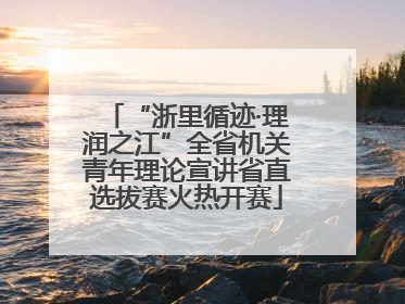 “浙里循迹·理润之江”全省机关青年理论宣讲省直选拔赛火热开赛