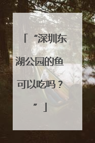 “深圳东湖公园的鱼可以吃吗？”