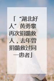 “湖北好人”黄勇攀再次捐髓救人，去年曾捐髓救过同一患者
