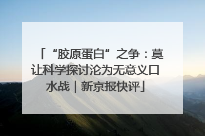 “胶原蛋白”之争：莫让科学探讨沦为无意义口水战｜新京报快评