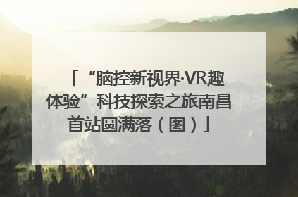 “脑控新视界·VR趣体验”科技探索之旅南昌首站圆满落（图）