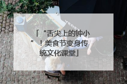 “舌尖上的钟小”！美食节变身传统文化课堂