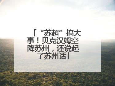 “苏超”搞大事！贝克汉姆空降苏州，还说起了苏州话