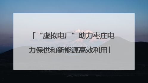 “虚拟电厂”助力枣庄电力保供和新能源高效利用