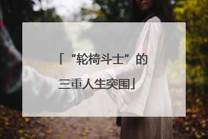 “轮椅斗士”的三重人生突围