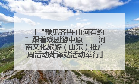 “豫见齐鲁·山河有约”跟着戏剧游中原——河南文化旅游（山东）推广周活动菏泽站活动举行