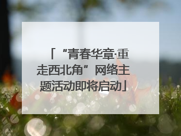 “青春华章·重走西北角”网络主题活动即将启动