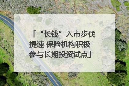 “长钱”入市步伐提速 保险机构积极参与长期投资试点