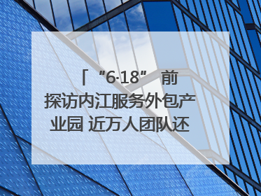 “6·18” 前探访内江服务外包产业园 近万人团队还在不断拓展｜内江东兴“红”在哪⑤