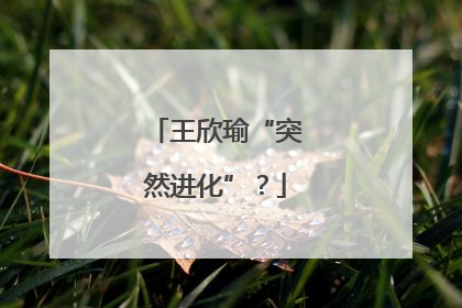 王欣瑜“突然进化”？