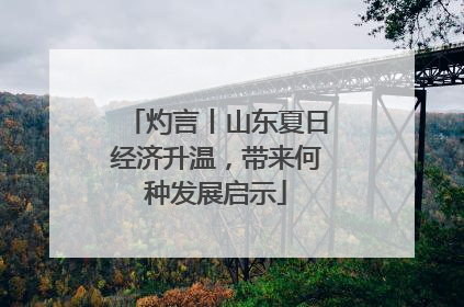 灼言丨山东夏日经济升温，带来何种发展启示