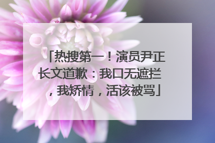 热搜第一！演员尹正长文道歉：我口无遮拦，我矫情，活该被骂