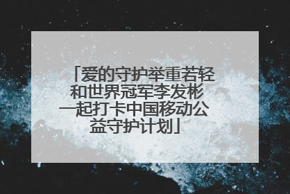 爱的守护举重若轻 和世界冠军李发彬一起打卡中国移动公益守护计划