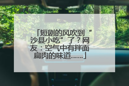短剧的风吹到“沙县小吃”了？网友：空气中有拌面扁肉的味道……