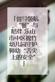 督导领航，“餐”与陪伴 乐山市中区棉竹幼儿园守护师幼“舌尖上的安全”