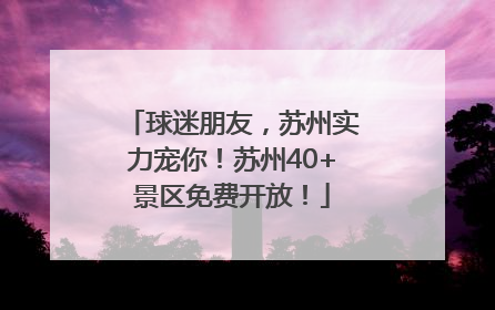 球迷朋友，苏州实力宠你！苏州40+景区免费开放！