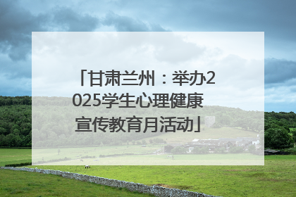 甘肃兰州：举办2025学生心理健康宣传教育月活动