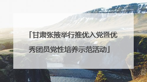 甘肃张掖举行推优入党暨优秀团员党性培养示范活动