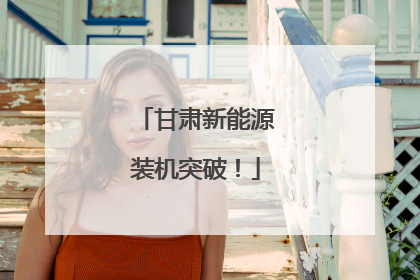 甘肃新能源装机突破！