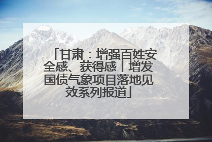 甘肃：增强百姓安全感、获得感丨增发国债气象项目落地见效系列报道